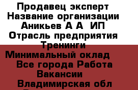 Продавец-эксперт › Название организации ­ Аникьев А.А, ИП › Отрасль предприятия ­ Тренинги › Минимальный оклад ­ 1 - Все города Работа » Вакансии   . Владимирская обл.,Вязниковский р-н